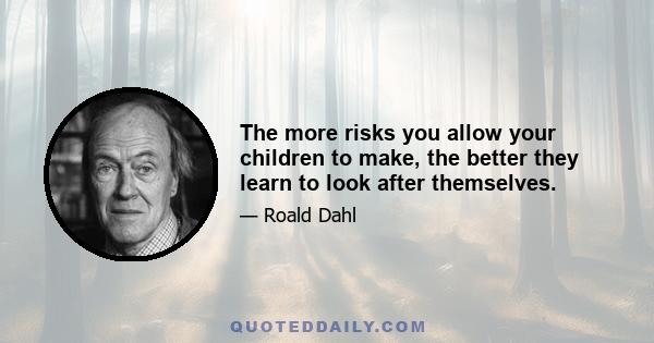 The more risks you allow your children to make, the better they learn to look after themselves.