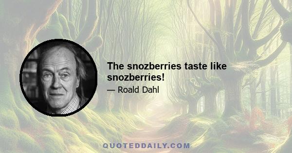 The snozberries taste like snozberries!