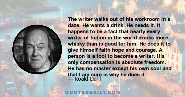 The writer walks out of his workroom in a daze. He wants a drink. He needs it. It happens to be a fact that nearly every writer of fiction in the world drinks more whisky than is good for him. He does it to give himself 