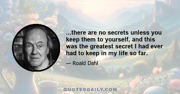 ...there are no secrets unless you keep them to yourself, and this was the greatest secret I had ever had to keep in my life so far.