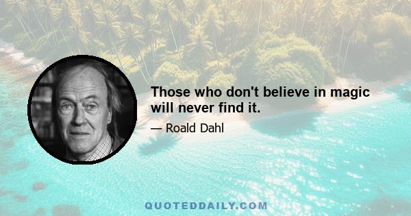 Those who don't believe in magic will never find it.