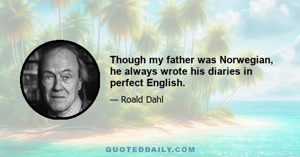 Though my father was Norwegian, he always wrote his diaries in perfect English.