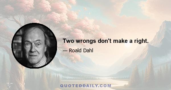 Two wrongs don't make a right.