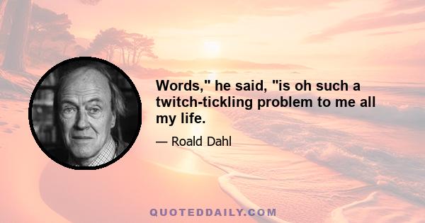 Words, he said, is oh such a twitch-tickling problem to me all my life.