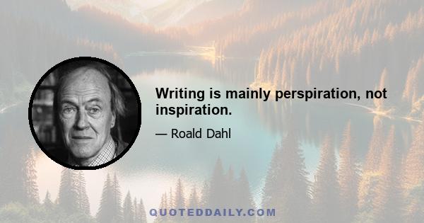 Writing is mainly perspiration, not inspiration.