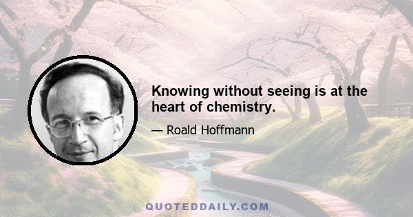 Knowing without seeing is at the heart of chemistry.