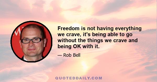 Freedom is not having everything we crave, it's being able to go without the things we crave and being OK with it.