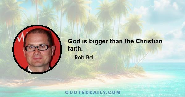 God is bigger than the Christian faith.