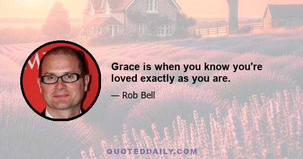 Grace is when you know you're loved exactly as you are.