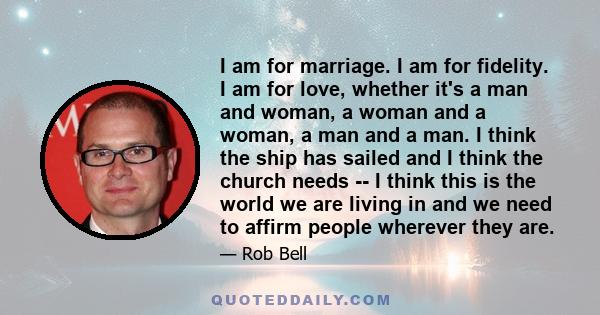 I am for marriage. I am for fidelity. I am for love, whether it's a man and woman, a woman and a woman, a man and a man.