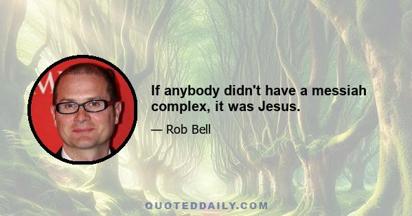 If anybody didn't have a messiah complex, it was Jesus.