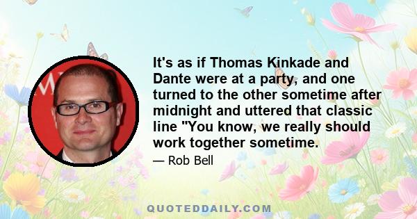 It's as if Thomas Kinkade and Dante were at a party, and one turned to the other sometime after midnight and uttered that classic line You know, we really should work together sometime.