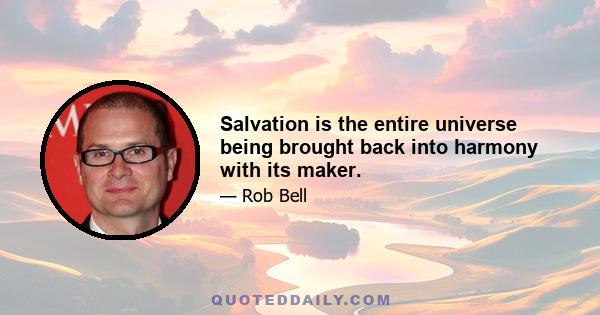 Salvation is the entire universe being brought back into harmony with its maker.