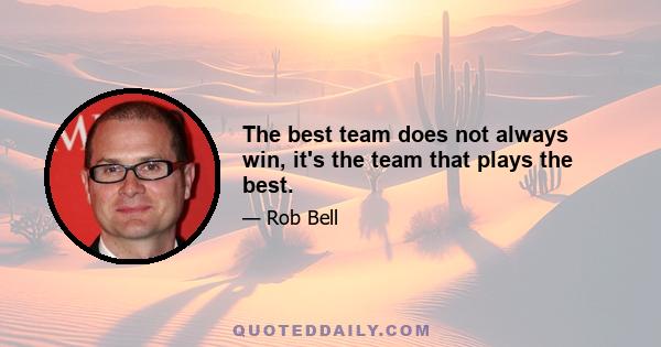 The best team does not always win, it's the team that plays the best.