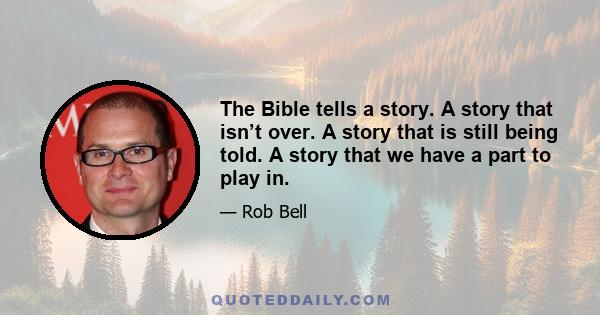 The Bible tells a story. A story that isn’t over. A story that is still being told. A story that we have a part to play in.