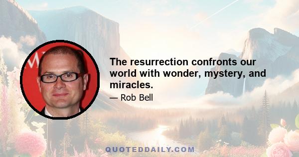 The resurrection confronts our world with wonder, mystery, and miracles.