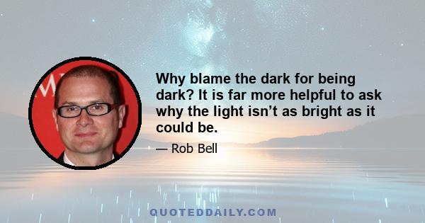 Why blame the dark for being dark? It is far more helpful to ask why the light isn’t as bright as it could be.