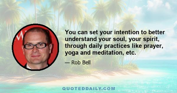 You can set your intention to better understand your soul, your spirit, through daily practices like prayer, yoga and meditation, etc.