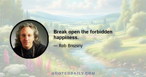 Break open the forbidden happiness.