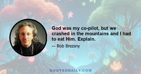 God was my co-pilot, but we crashed in the mountains and I had to eat Him. Explain.