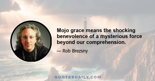 Mojo grace means the shocking benevolence of a mysterious force beyond our comprehension.