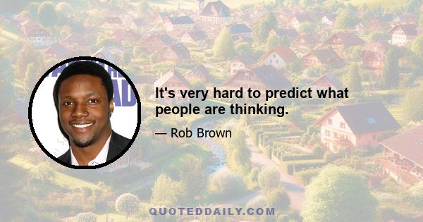 It's very hard to predict what people are thinking.