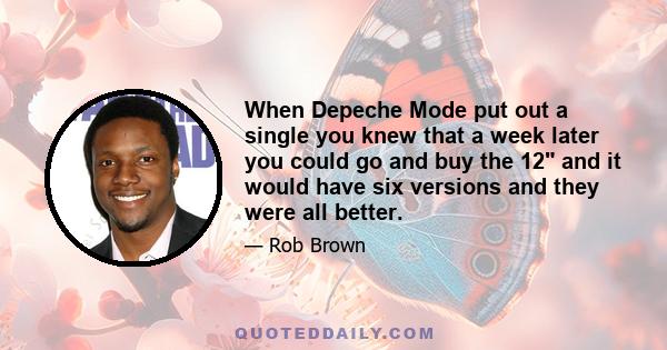 When Depeche Mode put out a single you knew that a week later you could go and buy the 12 and it would have six versions and they were all better.