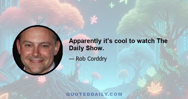 Apparently it's cool to watch The Daily Show.