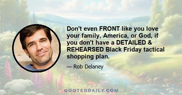 Don't even FRONT like you love your family, America, or God, if you don't have a DETAILED & REHEARSED Black Friday tactical shopping plan.