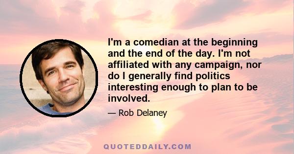 I'm a comedian at the beginning and the end of the day. I'm not affiliated with any campaign, nor do I generally find politics interesting enough to plan to be involved.