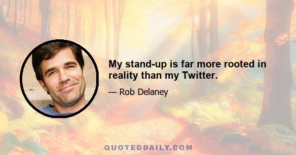 My stand-up is far more rooted in reality than my Twitter.