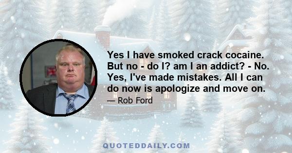 Yes I have smoked crack cocaine. But no - do I? am I an addict? - No. Yes, I've made mistakes. All I can do now is apologize and move on.