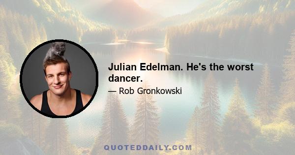 Julian Edelman. He's the worst dancer.