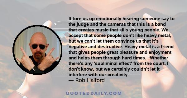 It tore us up emotionally hearing someone say to the judge and the cameras that this is a band that creates music that kills young people. We accept that some people don't like heavy metal, but we can't let them