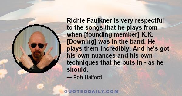 Richie Faulkner is very respectful to the songs that he plays from when [founding member] K.K. [Downing] was in the band. He plays them incredibly. And he's got his own nuances and his own techniques that he puts in -