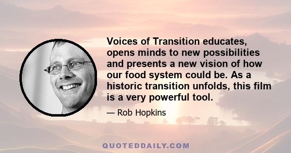 Voices of Transition educates, opens minds to new possibilities and presents a new vision of how our food system could be. As a historic transition unfolds, this film is a very powerful tool.