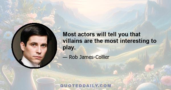 Most actors will tell you that villains are the most interesting to play.