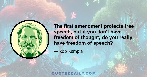 The first amendment protects free speech, but if you don't have freedom of thought, do you really have freedom of speech?