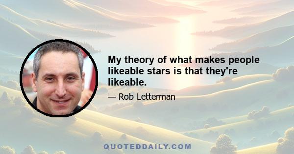 My theory of what makes people likeable stars is that they're likeable.