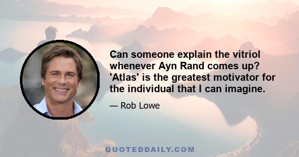 Can someone explain the vitriol whenever Ayn Rand comes up? 'Atlas' is the greatest motivator for the individual that I can imagine.