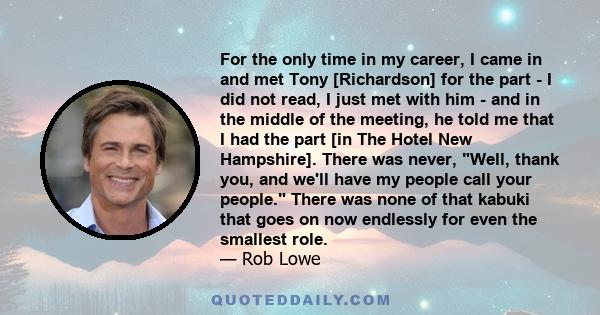 For the only time in my career, I came in and met Tony [Richardson] for the part - I did not read, I just met with him - and in the middle of the meeting, he told me that I had the part [in The Hotel New Hampshire].