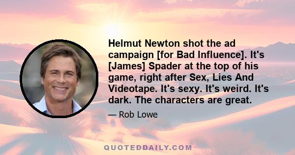 Helmut Newton shot the ad campaign [for Bad Influence]. It's [James] Spader at the top of his game, right after Sex, Lies And Videotape. It's sexy. It's weird. It's dark. The characters are great.