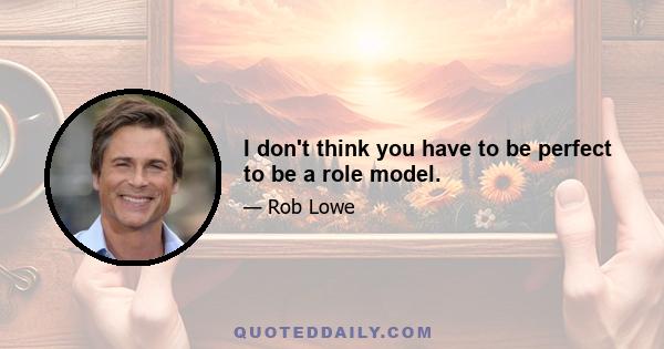 I don't think you have to be perfect to be a role model.