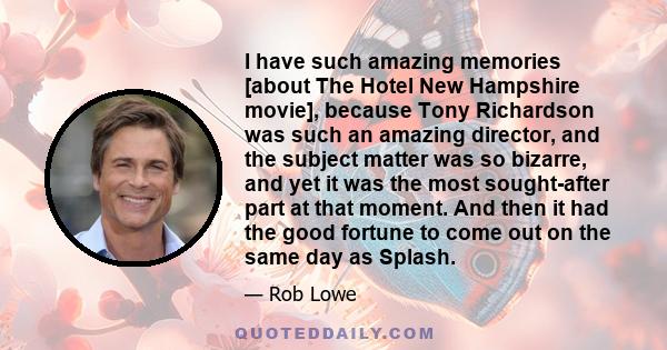 I have such amazing memories [about The Hotel New Hampshire movie], because Tony Richardson was such an amazing director, and the subject matter was so bizarre, and yet it was the most sought-after part at that moment.