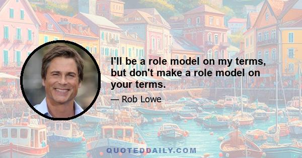 I'll be a role model on my terms, but don't make a role model on your terms.