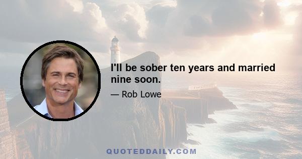 I'll be sober ten years and married nine soon.