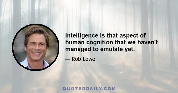 Intelligence is that aspect of human cognition that we haven't managed to emulate yet.