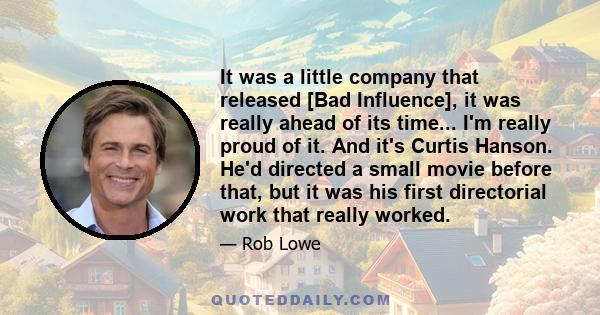 It was a little company that released [Bad Influence], it was really ahead of its time... I'm really proud of it. And it's Curtis Hanson. He'd directed a small movie before that, but it was his first directorial work