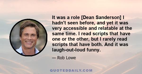 It was a role [Dean Sanderson] I hadn't seen before, and yet it was very accessible and relatable at the same time. I read scripts that have one or the other, but I rarely read scripts that have both. And it was