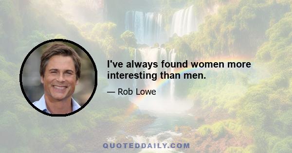 I've always found women more interesting than men.